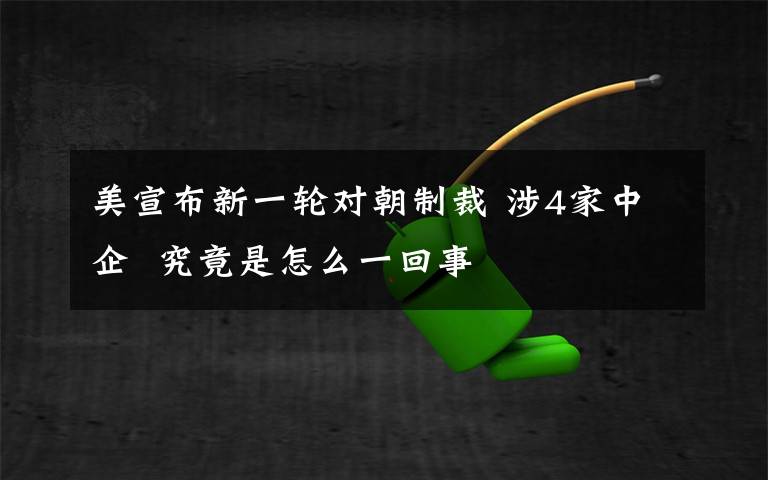 美宣布新一轮对朝制裁 涉4家中企 究竟是怎么一回事
