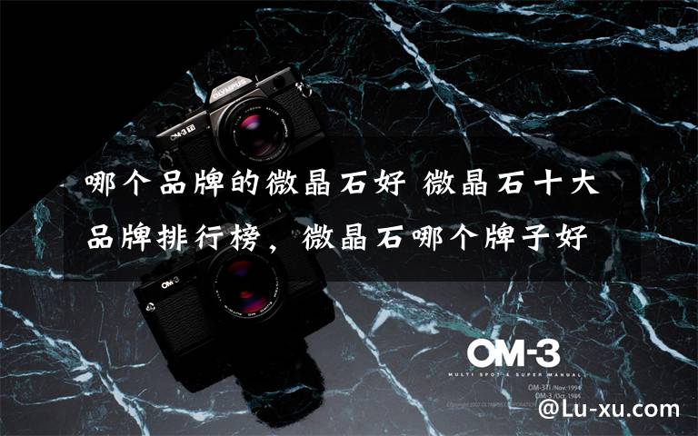 哪个品牌的微晶石好 微晶石十大品牌排行榜,微晶石哪个牌子好?