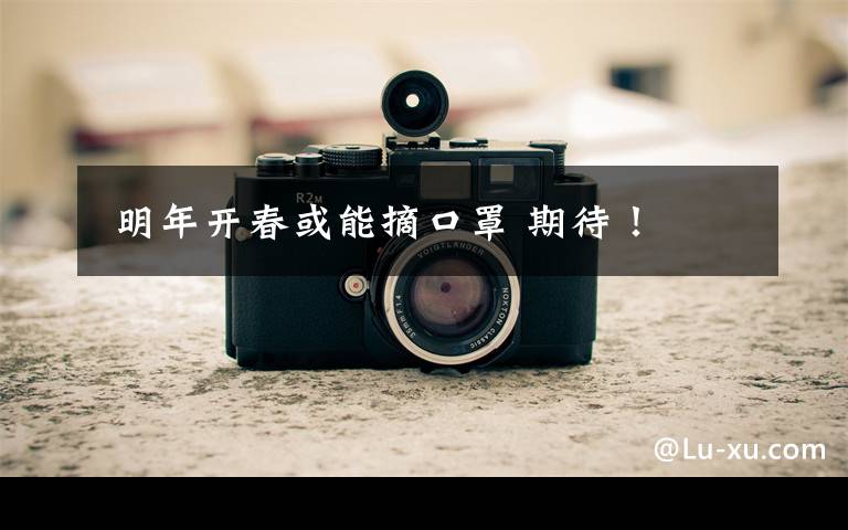  明年开春或能摘口罩 期待！