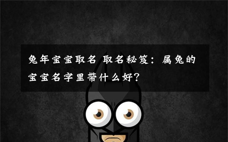 兔年宝宝取名 取名秘笈:属兔的宝宝名字里带什么好?