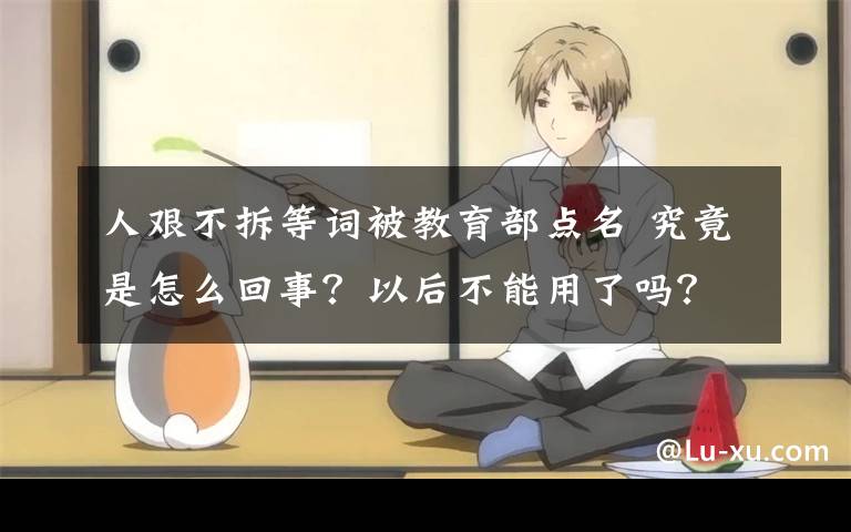 人艰不拆等词被教育部点名 究竟是怎么回事?以后不能用了吗?