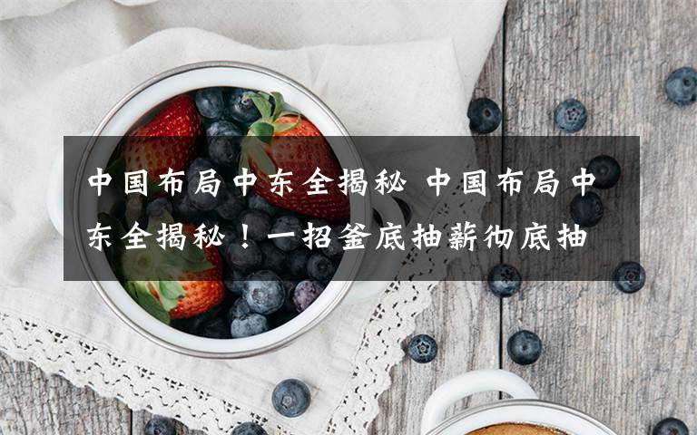 中国布局中东全揭秘 中国布局中东全揭秘!一招釜底抽薪彻底抽干美元