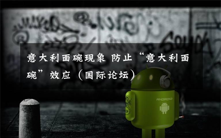 意大利面碗现象 防止“意大利面碗”效应(国际论坛)