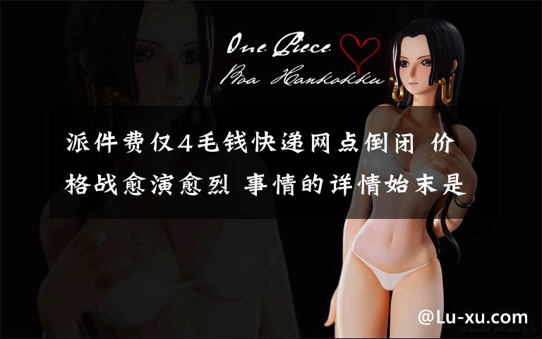 派件费仅4毛钱快递网点倒闭 价格战愈演愈烈 事情的详情始末是怎么样了!