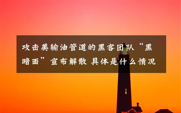 攻击美输油管道的黑客团队“黑暗面”宣布解散 具体是什么情况?