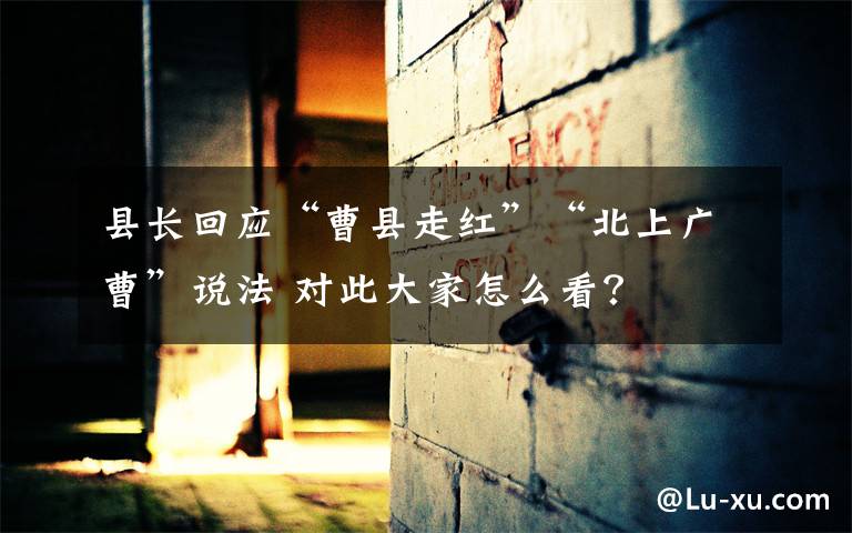 县长回应“曹县走红”“北上广曹”说法 对此大家怎么看?