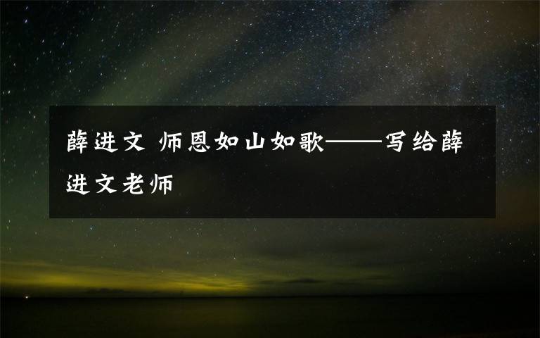 薛进文 师恩如山如歌——写给薛进文老师