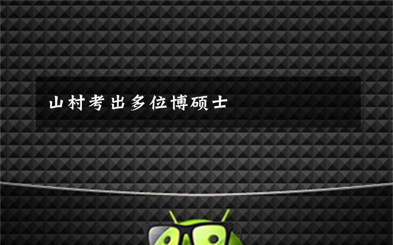 山村考出多位博硕士
