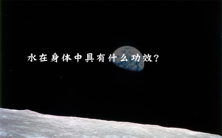 水在身体中具有什么功效?