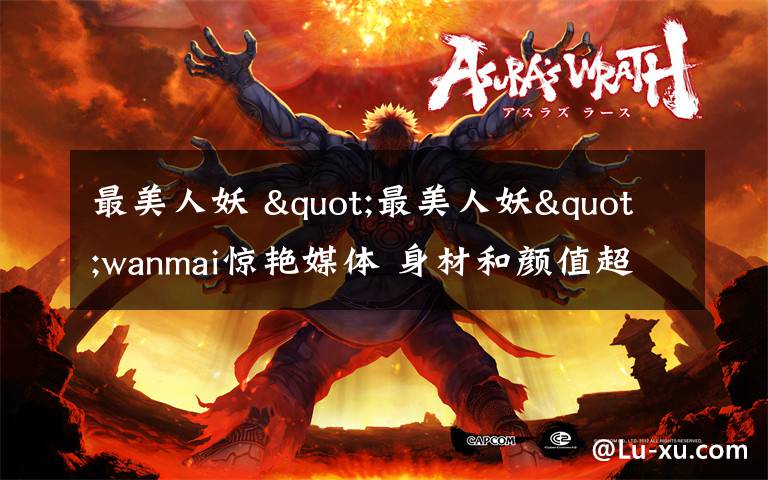 最美人妖 "最美人妖"wanmai惊艳媒体 身材和颜值超赞