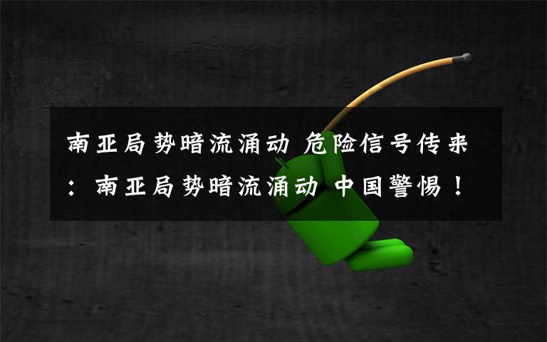 南亚局势暗流涌动 危险信号传来:南亚局势暗流涌动 中国警惕!