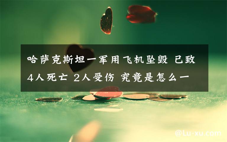 哈萨克斯坦一军用飞机坠毁 已致4人死亡 2人受伤 究竟是怎么一回事?