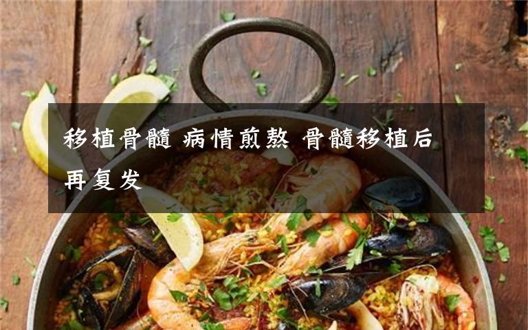 移植骨髓 病情煎熬 骨髓移植后再复发