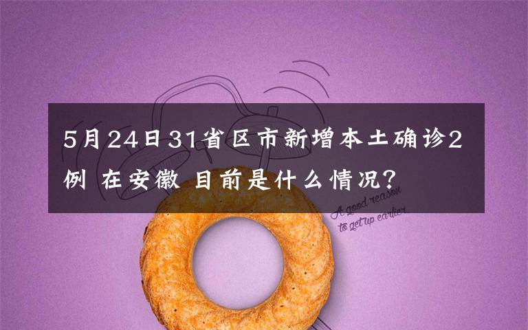 5月24日31省区市新增本土确诊2例 在安徽 目前是什么情况？