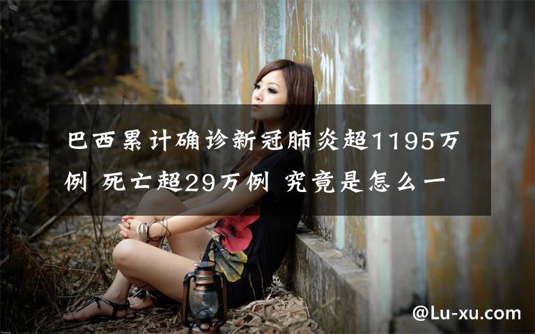 巴西累计确诊新冠肺炎超1195万例 死亡超29万例 究竟是怎么一回事?