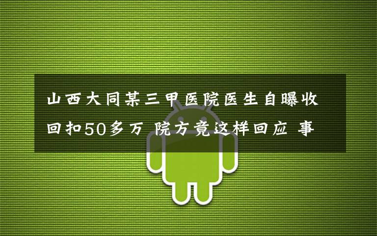 山西大同某三甲医院医生自曝收回扣50多万 院方竟这样回应 事件详细经过!