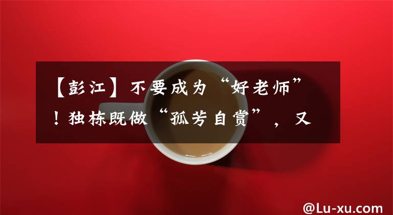 【彭江】不要成为“好老师”！独栋既做“孤芳自赏”，又做“理解”