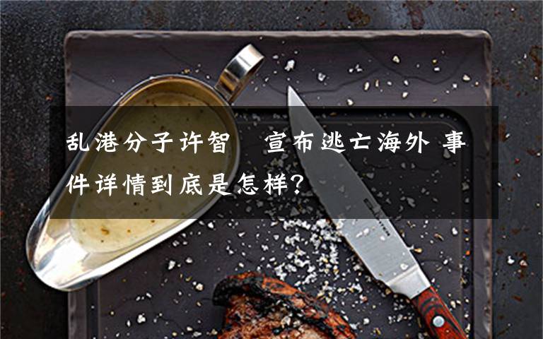 乱港分子许智峯宣布逃亡海外 事件详情到底是怎样?