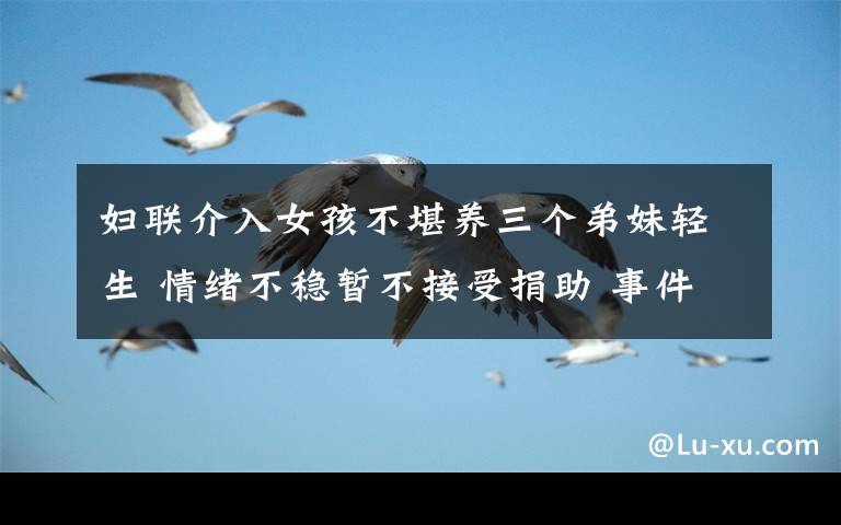 妇联介入女孩不堪养三个弟妹轻生 情绪不稳暂不接受捐助 事件详细经过!