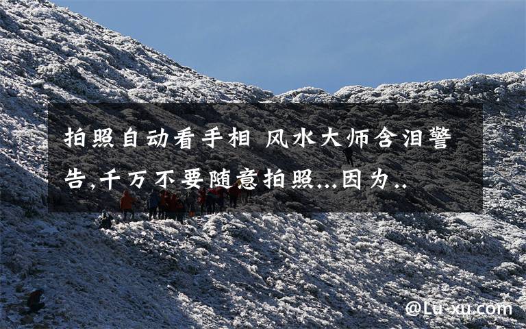 拍照自动看手相 风水大师含泪警告,千万不要随意拍照...因为...