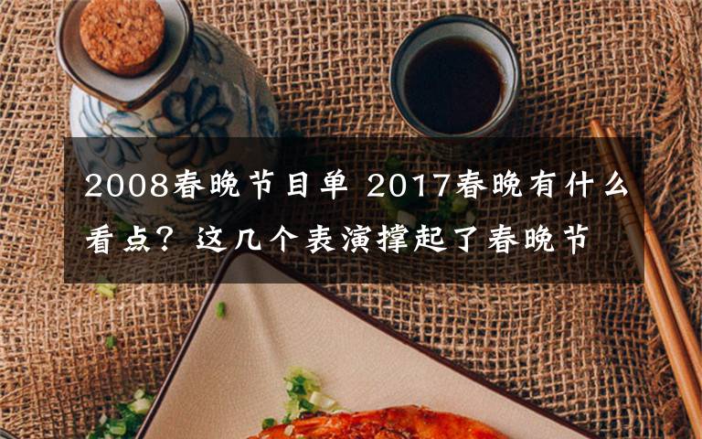 2008春晚节目单 2017春晚有什么看点?这几个表演撑起了春晚节目单