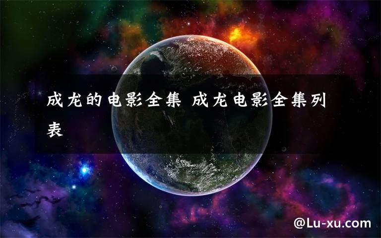 成龙的电影全集 成龙电影全集列表