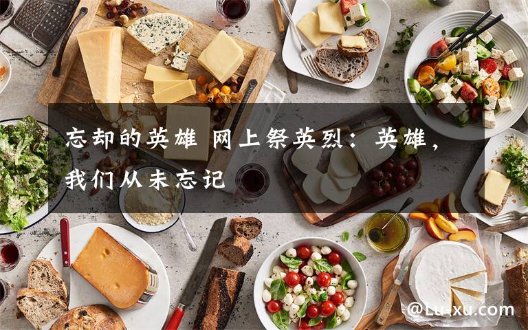 忘却的英雄 网上祭英烈：英雄，我们从未忘记