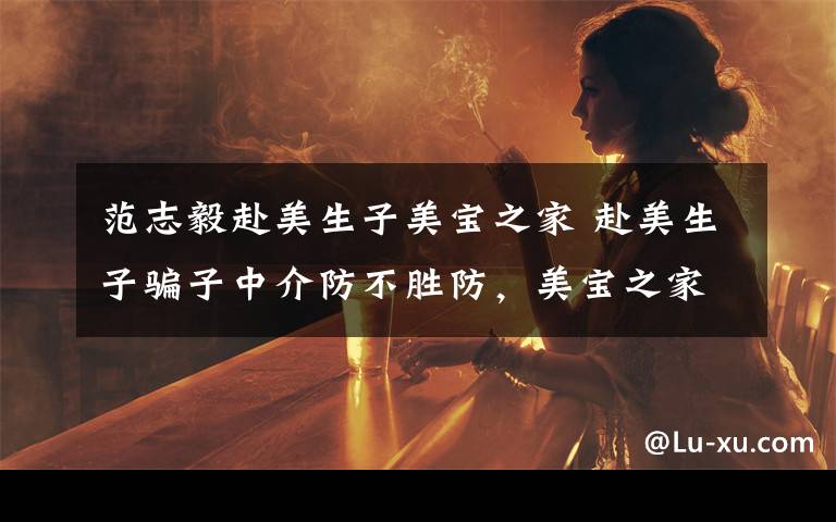 范志毅赴美生子美宝之家 赴美生子骗子中介防不胜防,美宝之家支招