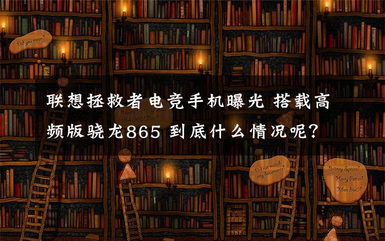 联想拯救者电竞手机曝光 搭载高频版骁龙865 到底什么情况呢?