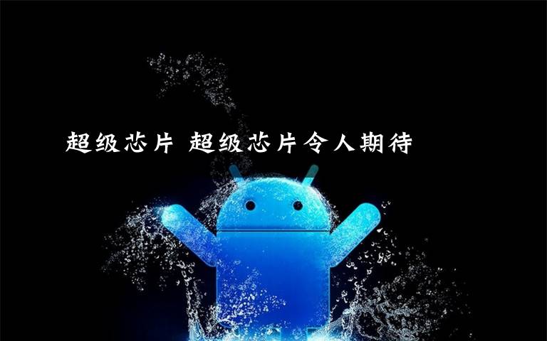 超级芯片 超级芯片令人期待