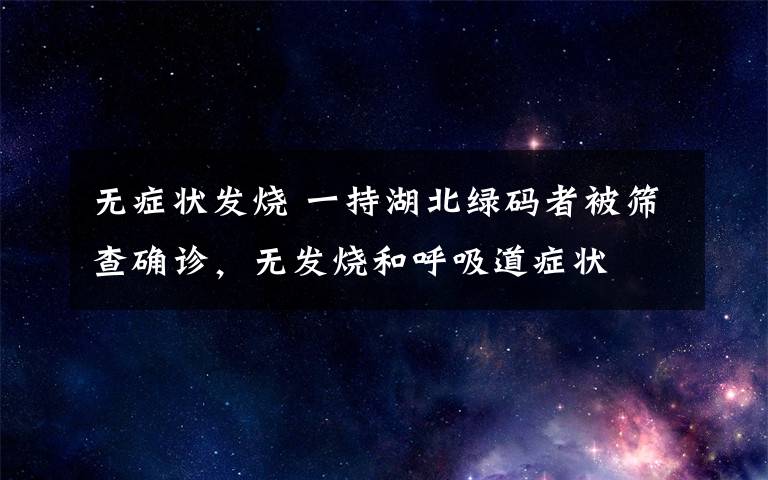 无症状发烧 一持湖北绿码者被筛查确诊，无发烧和呼吸道症状