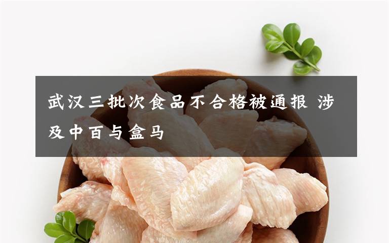 武汉三批次食品不合格被通报 涉及中百与盒马
