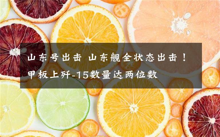 山东号出击 山东舰全状态出击!甲板上歼-15数量达两位数