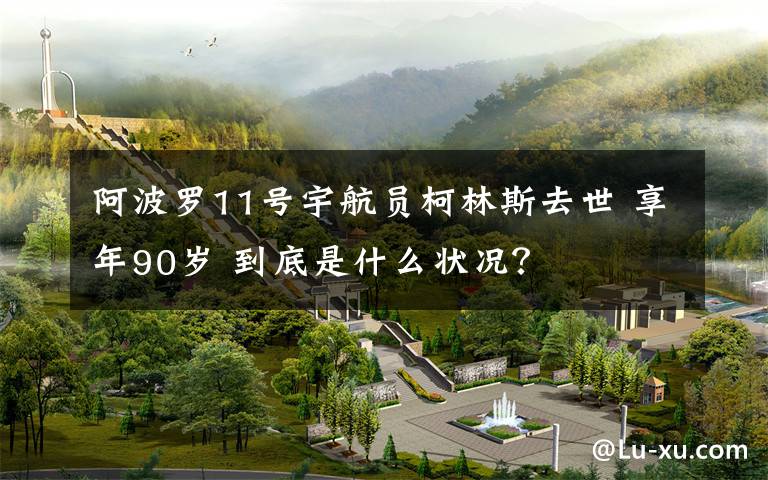 阿波罗11号宇航员柯林斯去世 享年90岁 到底是什么状况？