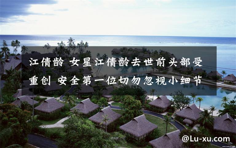 江倩龄 女星江倩龄去世前头部受重创 安全第一位切勿忽视小细节