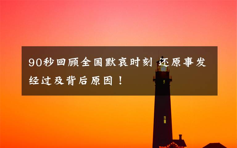 90秒回顾全国默哀时刻 还原事发经过及背后原因!