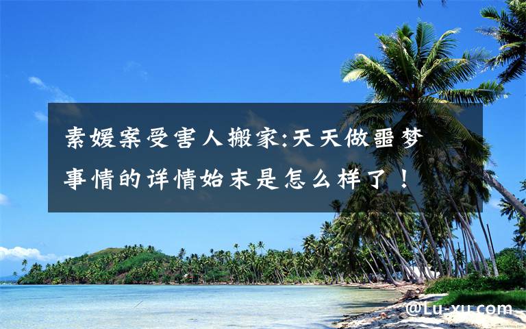 素媛案受害人搬家:天天做噩梦 事情的详情始末是怎么样了!