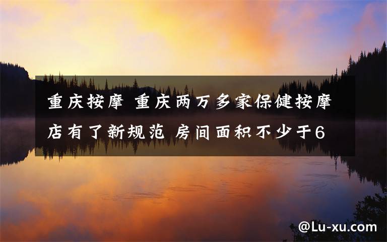 重庆按摩 重庆两万多家保健按摩店有了新规范 房间面积不少于6平方米