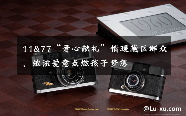 11&77“爱心献礼”情暖藏区群众,浓浓爱意点燃孩子梦想