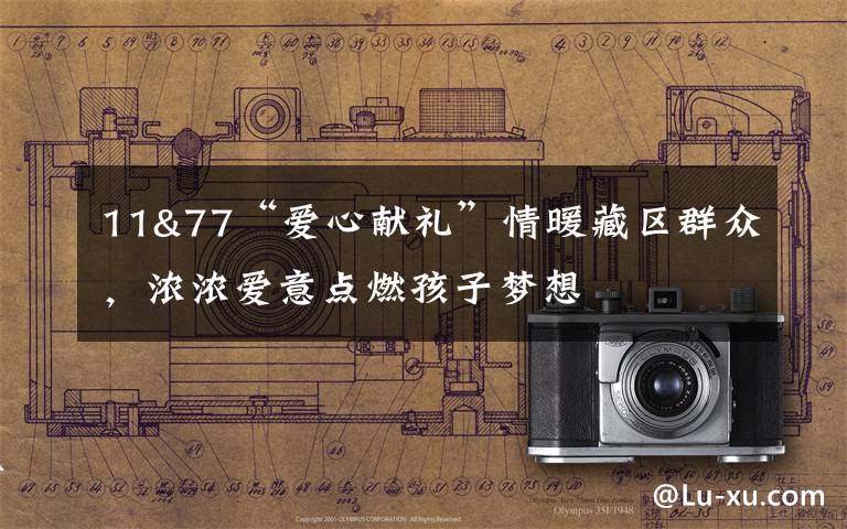 11&77“爱心献礼”情暖藏区群众,浓浓爱意点燃孩子梦想