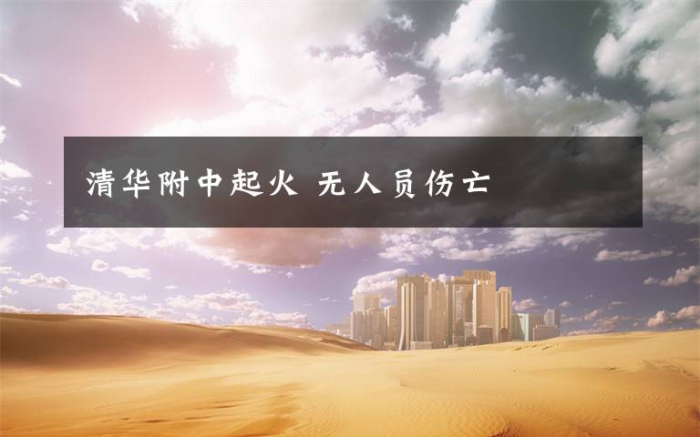 清华附中起火 无人员伤亡