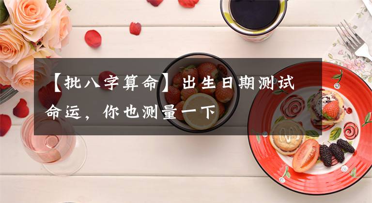 【批八字算命】出生日期测试命运，你也测量一下