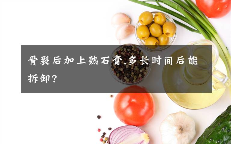 骨裂后加上熟石膏,多长时间后能拆卸?