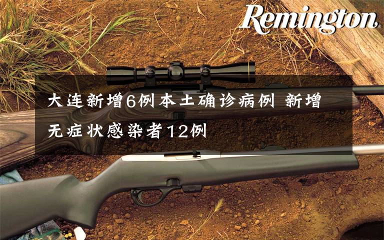 大连新增6例本土确诊病例 新增无症状感染者12例