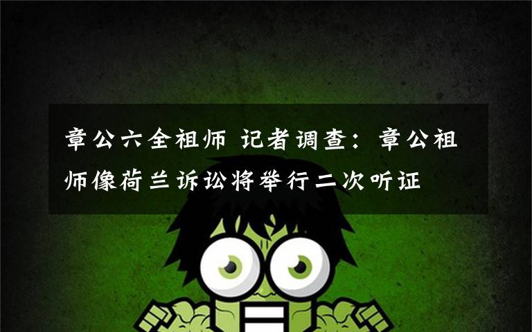 章公六全祖师 记者调查：章公祖师像荷兰诉讼将举行二次听证　福建村民有望出庭