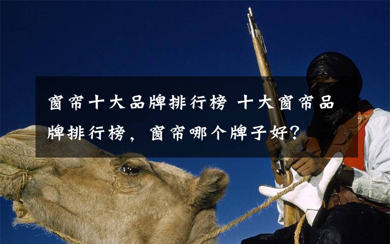 窗帘十大品牌排行榜 十大窗帘品牌排行榜,窗帘哪个牌子好?