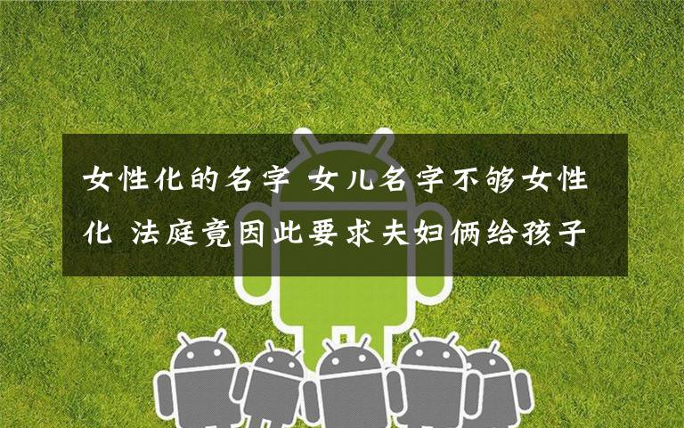 女性化的名字 女儿名字不够女性化 法庭竟因此要求夫妇俩给孩子改名?