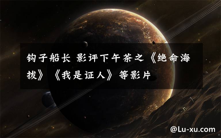 钩子船长 影评下午茶之《绝命海拔》《我是证人》等影片