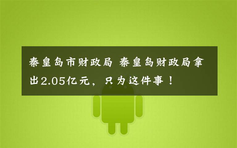 秦皇岛市财政局 秦皇岛财政局拿出2.05亿元,只为这件事!