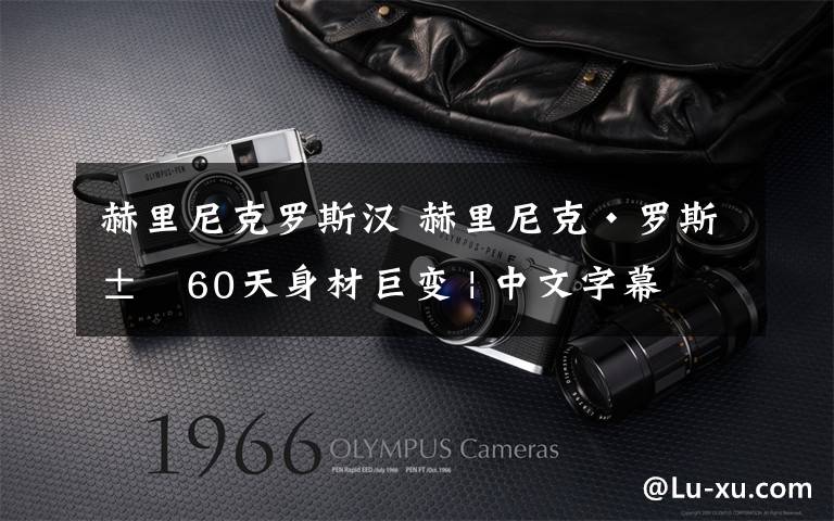 赫里尼克罗斯汉 赫里尼克·罗斯汉60天身材巨变 | 中文字幕